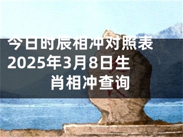 今日时辰相冲对照表 2025年3月8日生肖相冲查询