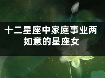 十二星座中家庭事业两如意的星座女