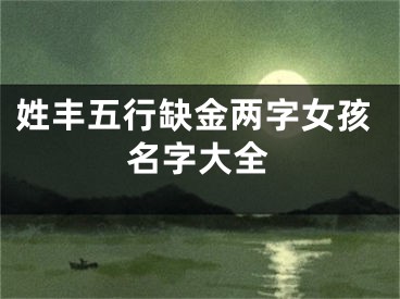 姓丰五行缺金两字女孩名字大全