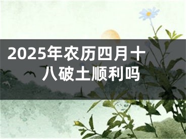 2025年农历四月十八破土顺利吗
