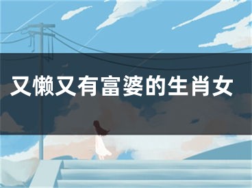 又懒又有富婆的生肖女
