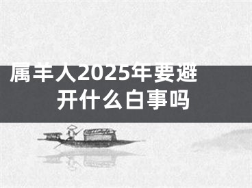 属羊人2025年要避开什么白事吗