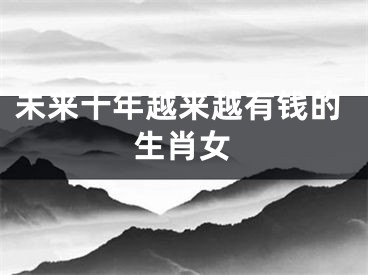 未来十年越来越有钱的生肖女
