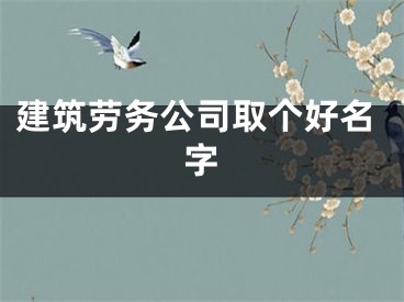 建筑劳务公司取个好名字
