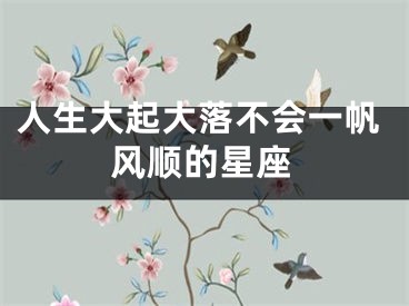人生大起大落不会一帆风顺的星座