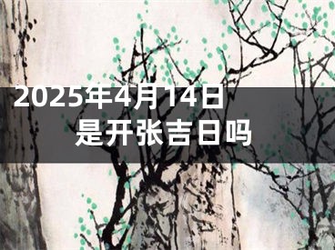 2025年4月14日是开张吉日吗