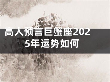 高人预言巨蟹座2025年运势如何