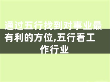 通过五行找到对事业最有利的方位,五行看工作行业