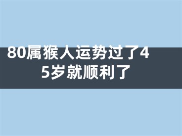 80属猴人运势过了45岁就顺利了
