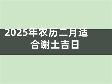 2025年农历二月适合谢土吉日