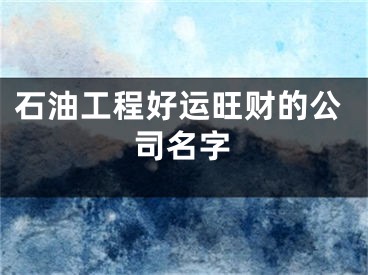 石油工程好运旺财的公司名字