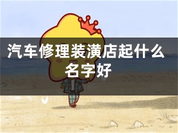 汽车修理装潢店起什么名字好