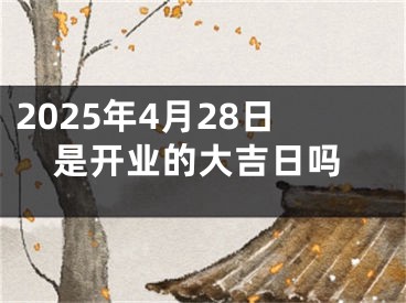 2025年4月28日是开业的大吉日吗