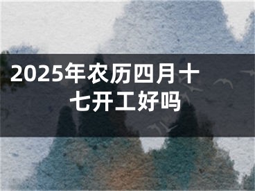 2025年农历四月十七开工好吗