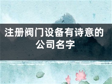 注册阀门设备有诗意的公司名字