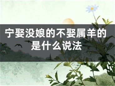 宁娶没娘的不娶属羊的是什么说法
