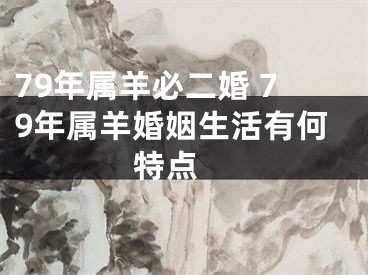 79年属羊必二婚 79年属羊婚姻生活有何特点 