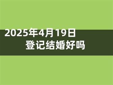 2025年4月19日登记结婚好吗