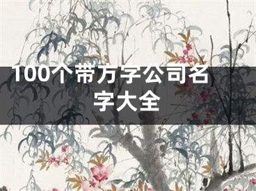 100个带方字公司名字大全