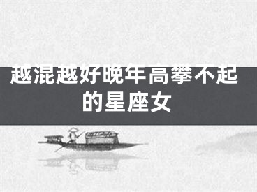 越混越好晚年高攀不起的星座女