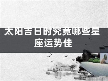 太阳吉日时究竟哪些星座运势佳