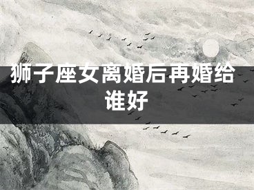 狮子座女离婚后再婚给谁好