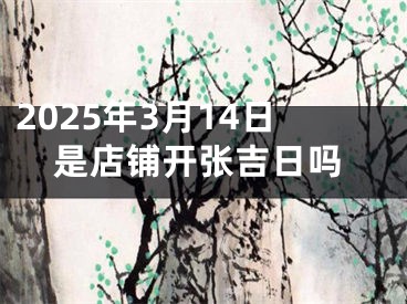 2025年3月14日是店铺开张吉日吗