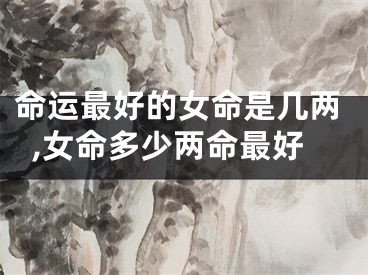 命运最好的女命是几两,女命多少两命最好