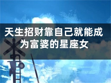天生招财靠自己就能成为富婆的星座女