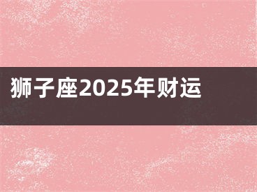 狮子座2025年财运
