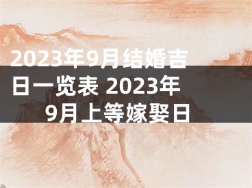 2023年9月结婚吉日一览表 2023年9月上等嫁娶日