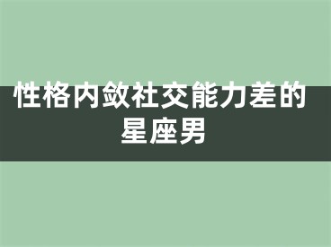 性格内敛社交能力差的星座男