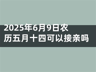 2025年6月9日农历五月十四可以接亲吗