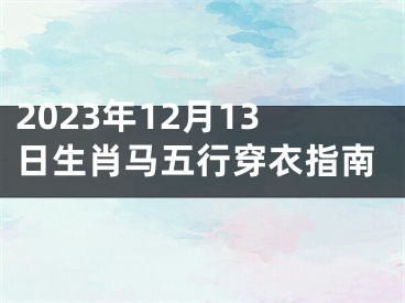 2023年12月13日生肖马五行穿衣指南