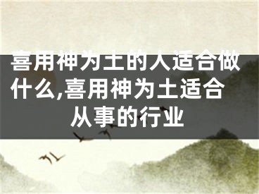 喜用神为土的人适合做什么,喜用神为土适合从事的行业