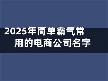 2025年简单霸气常用的电商公司名字
