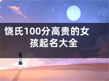 饶氏100分高贵的女孩起名大全