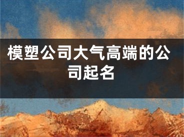 模塑公司大气高端的公司起名