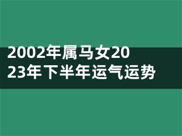 2002年属马女2023年下半年运气运势