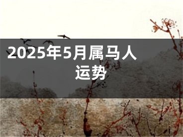 2025年5月属马人运势