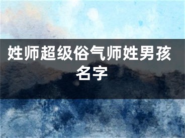姓师超级俗气师姓男孩名字