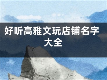 好听高雅文玩店铺名字大全