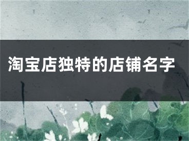 淘宝店独特的店铺名字
