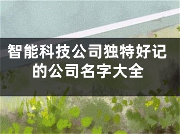 智能科技公司独特好记的公司名字大全