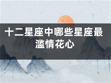 十二星座中哪些星座最滥情花心