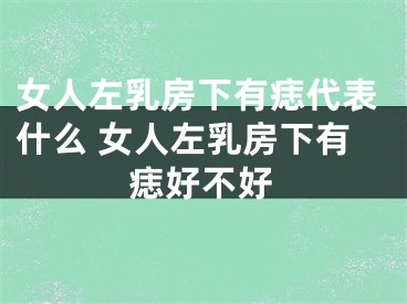 女人左乳房下有痣代表什么 女人左乳房下有痣好不好