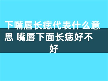 下嘴唇长痣代表什么意思 嘴唇下面长痣好不好