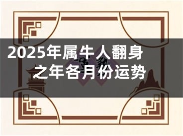 2025年属牛人翻身之年各月份运势