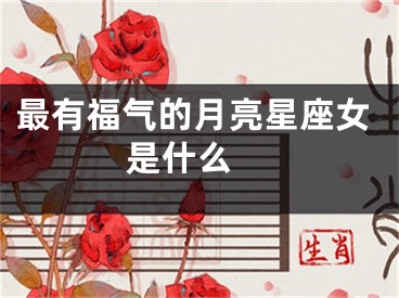 最有福气的月亮星座女是什么 