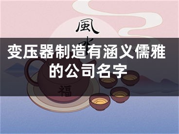 变压器制造有涵义儒雅的公司名字